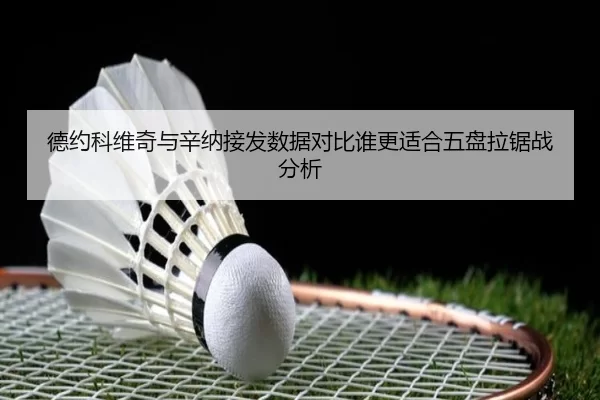 德约科维奇与辛纳接发数据对比谁更适合五盘拉锯战分析