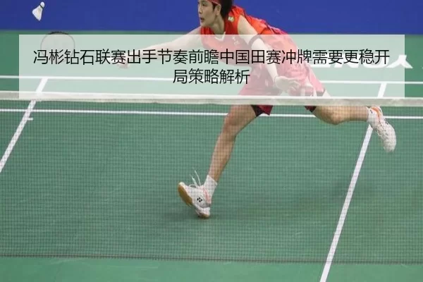 冯彬钻石联赛出手节奏前瞻中国田赛冲牌需要更稳开局策略解析