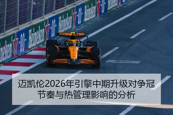 迈凯伦2026年引擎中期升级对争冠节奏与热管理影响的分析