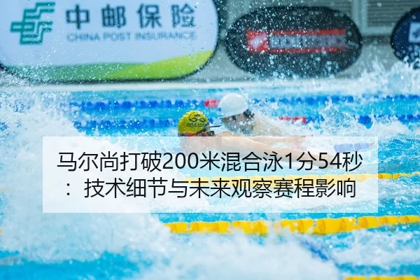 马尔尚打破200米混合泳1分54秒：技术细节与未来观察赛程影响