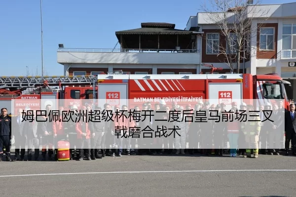 姆巴佩欧洲超级杯梅开二度后皇马前场三叉戟磨合战术